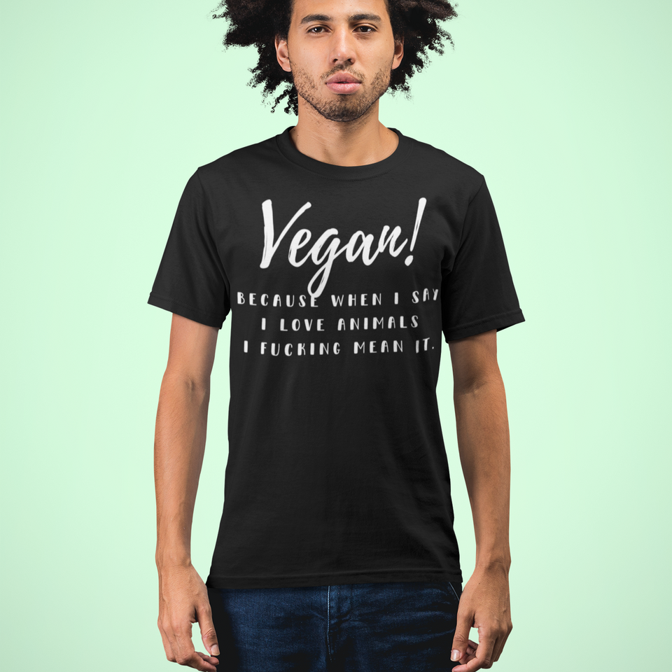 Organic T-Shirt - Vegan! Because When I Say I Love Animals I Fucking Mean It