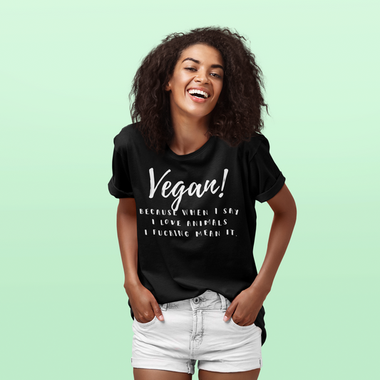 Organic T-Shirt - Vegan! Because When I Say I Love Animals I Fucking Mean It
