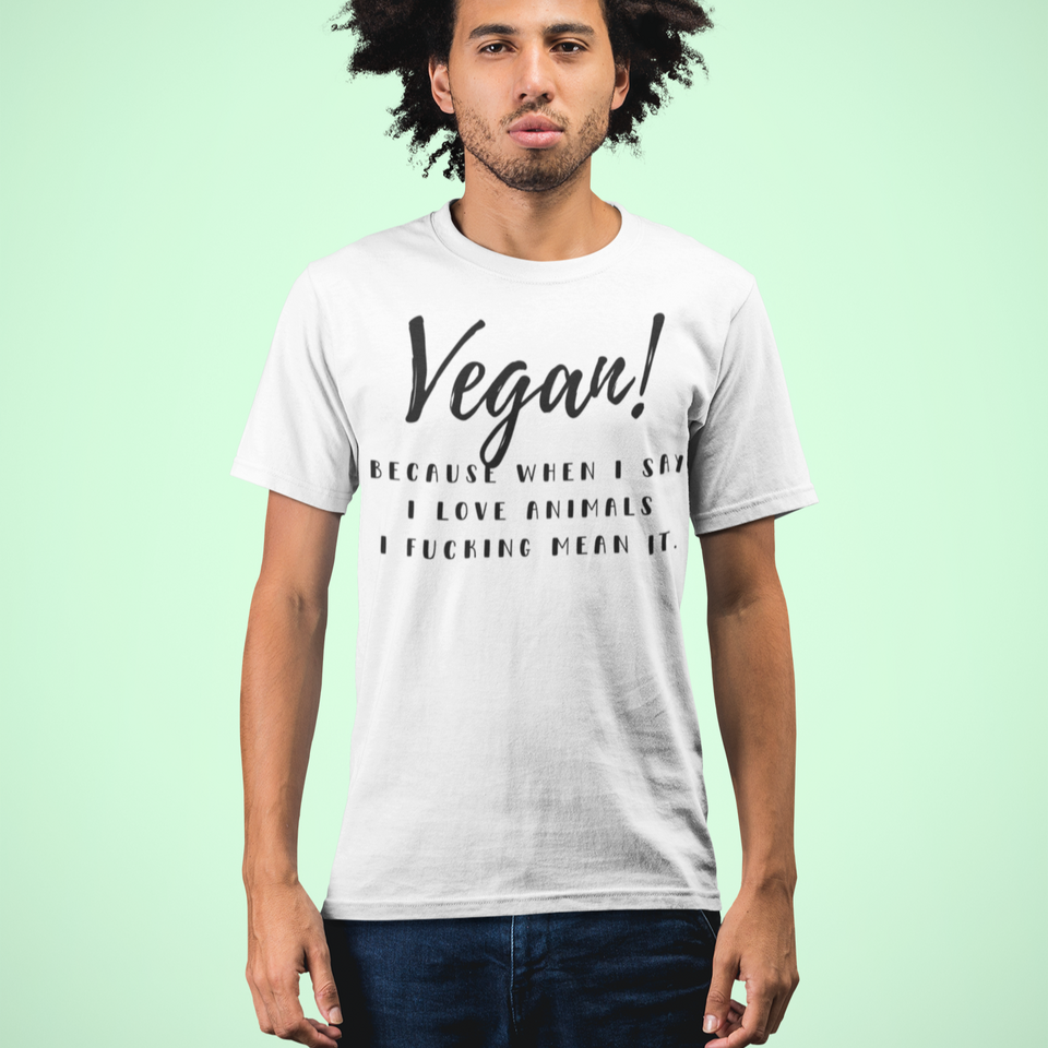 Organic T-Shirt - Vegan! Because When I Say I Love Animals I Fucking Mean It